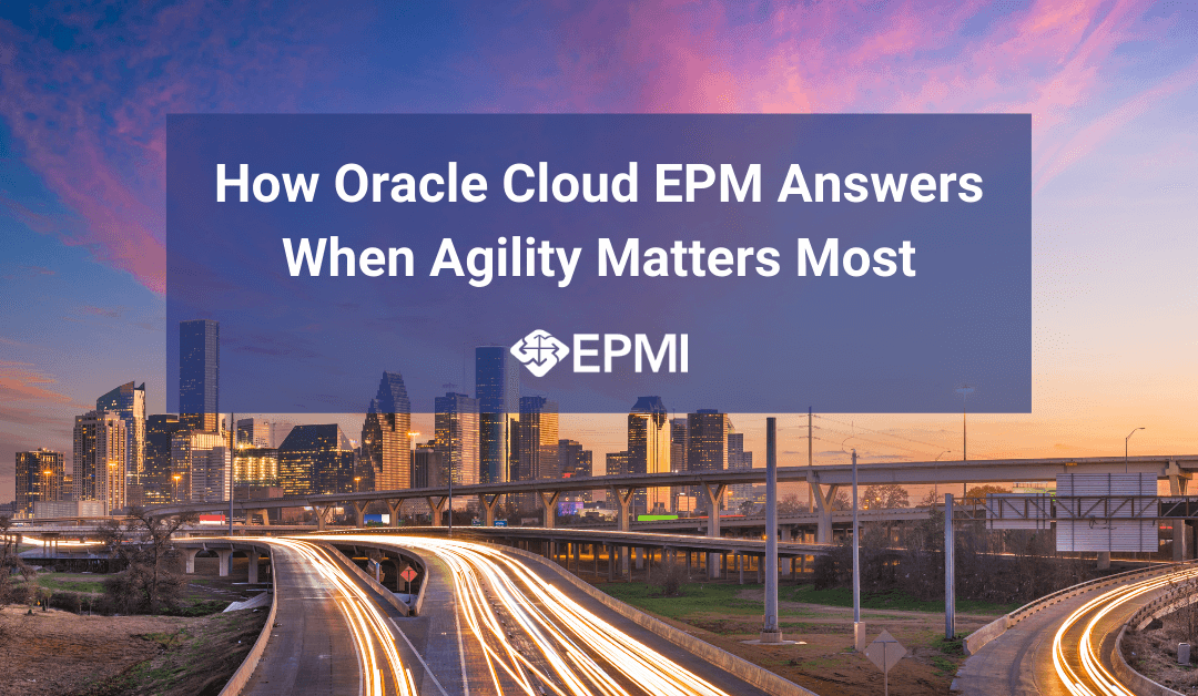 How Oracle Cloud EPM Answers When Agility Matters Most
